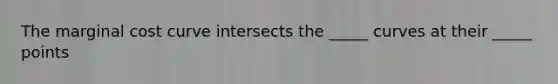 The marginal cost curve intersects the _____ curves at their _____ points