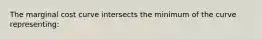 The marginal cost curve intersects the minimum of the curve representing: