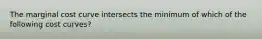 The marginal cost curve intersects the minimum of which of the following cost curves?