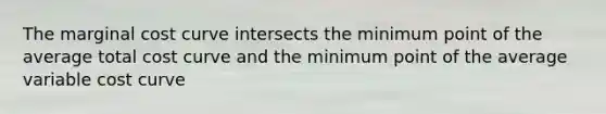 The marginal cost curve intersects the minimum point of the average total cost curve and the minimum point of the average variable cost curve