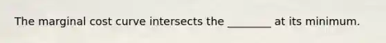 The marginal cost curve intersects the​ ________ at its minimum.