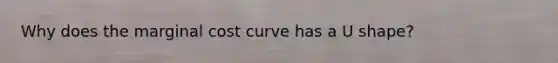 Why does the marginal cost curve has a U shape?