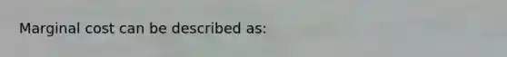 Marginal cost can be described as: