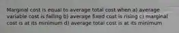 Marginal cost is equal to average total cost when a) average variable cost is falling b) average fixed cost is rising c) marginal cost is at its minimum d) average total cost is at its minimum