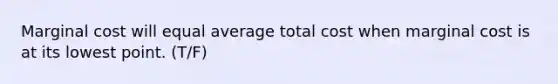 Marginal cost will equal average total cost when marginal cost is at its lowest point. (T/F)