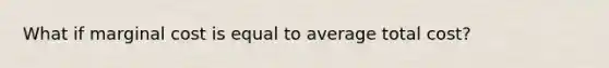 What if marginal cost is equal to average total cost?