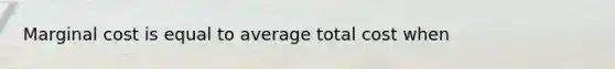 Marginal cost is equal to average total cost when