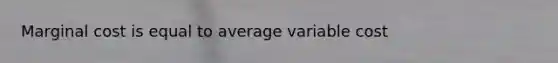 Marginal cost is equal to average variable cost