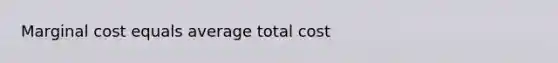 Marginal cost equals average total cost