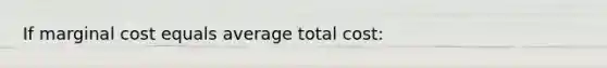 If marginal cost equals average total cost: