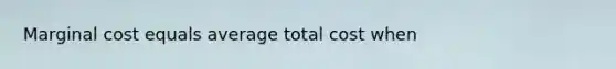 Marginal cost equals average total cost when