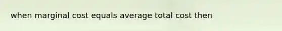 when marginal cost equals average total cost then