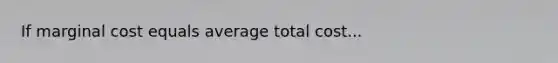 If marginal cost equals average total cost...