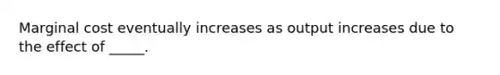 Marginal cost eventually increases as output increases due to the effect of _____.