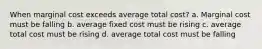 When marginal cost exceeds average total cost? a. Marginal cost must be falling b. average fixed cost must be rising c. average total cost must be rising d. average total cost must be falling