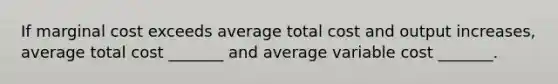 If marginal cost exceeds average total cost and output​ increases, average total cost​ _______ and average variable cost​ _______.