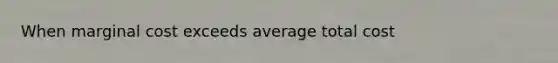 When marginal cost exceeds average total cost