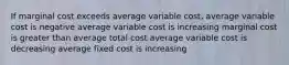 If marginal cost exceeds average variable cost, average variable cost is negative average variable cost is increasing marginal cost is greater than average total cost average variable cost is decreasing average fixed cost is increasing