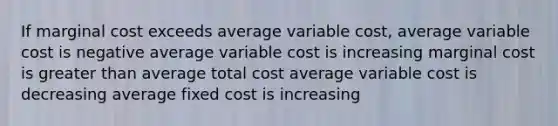 If marginal cost exceeds average variable cost, average variable cost is negative average variable cost is increasing marginal cost is <a href='https://www.questionai.com/knowledge/ktgHnBD4o3-greater-than' class='anchor-knowledge'>greater than</a> average total cost average variable cost is decreasing average fixed cost is increasing