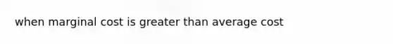 when marginal cost is greater than average cost