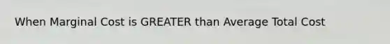 When Marginal Cost is GREATER than Average Total Cost