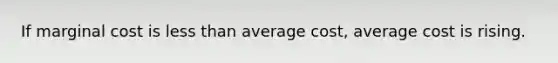 If marginal cost is less than average cost, average cost is rising.