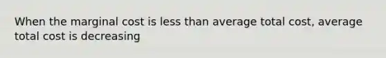 When the marginal cost is less than average total cost, average total cost is decreasing