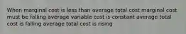 When marginal cost is less than average total cost marginal cost must be falling average variable cost is constant average total cost is falling average total cost is rising