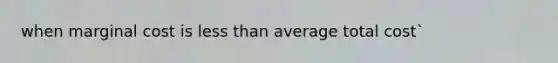 when marginal cost is less than average total cost`