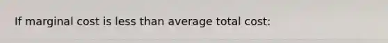 If marginal cost is <a href='https://www.questionai.com/knowledge/k7BtlYpAMX-less-than' class='anchor-knowledge'>less than</a> average total cost: