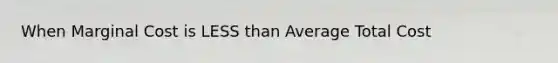 When Marginal Cost is LESS than Average Total Cost