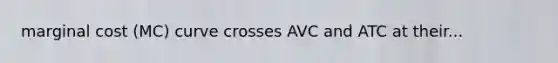 marginal cost (MC) curve crosses AVC and ATC at their...