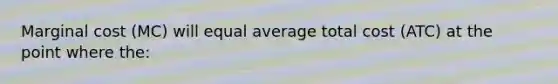 Marginal cost (MC) will equal average total cost (ATC) at the point where the: