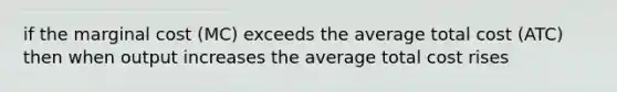 if the marginal cost (MC) exceeds the average total cost (ATC) then when output increases the average total cost rises