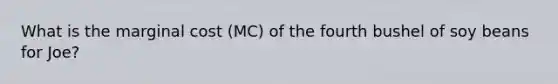 What is the marginal cost (MC) of the fourth bushel of soy beans for Joe?