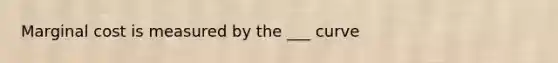 Marginal cost is measured by the ___ curve