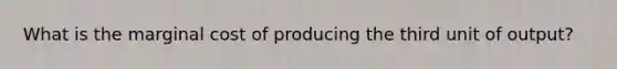 What is the marginal cost of producing the third unit of output?