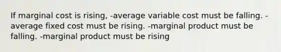 If marginal cost is rising, -average variable cost must be falling. -average fixed cost must be rising. -marginal product must be falling. -marginal product must be rising