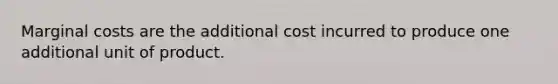 Marginal costs are the additional cost incurred to produce one additional unit of product.