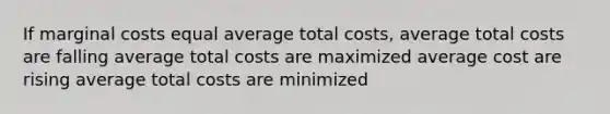 If marginal costs equal average total costs, average total costs are falling average total costs are maximized average cost are rising average total costs are minimized