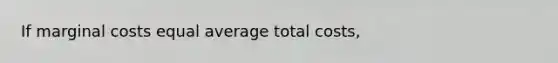 If marginal costs equal average total costs,