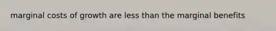 marginal costs of growth are <a href='https://www.questionai.com/knowledge/k7BtlYpAMX-less-than' class='anchor-knowledge'>less than</a> the marginal benefits