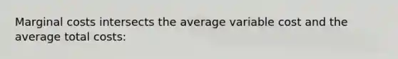 Marginal costs intersects the average variable cost and the average total costs: