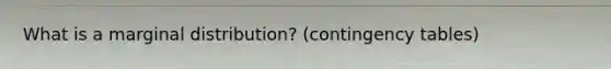 What is a marginal distribution? (contingency tables)