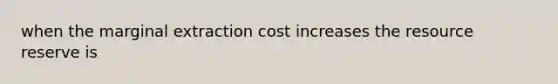 when the marginal extraction cost increases the resource reserve is