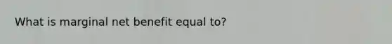 What is marginal net benefit equal to?