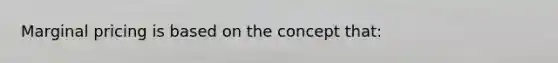Marginal pricing is based on the concept that: