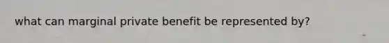 what can marginal private benefit be represented by?