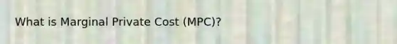 What is Marginal Private Cost (MPC)?