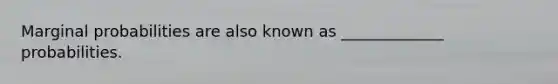 Marginal probabilities are also known as _____________ probabilities.